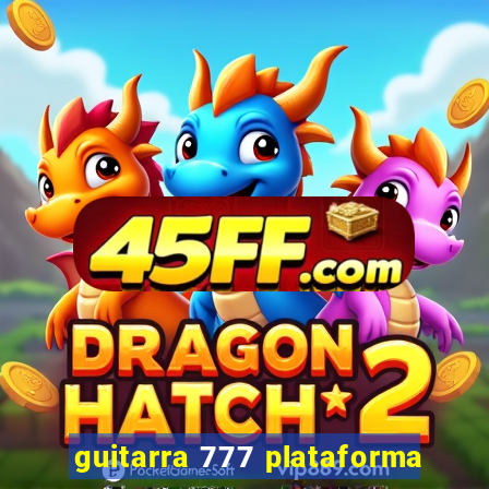 guitarra 777 plataforma